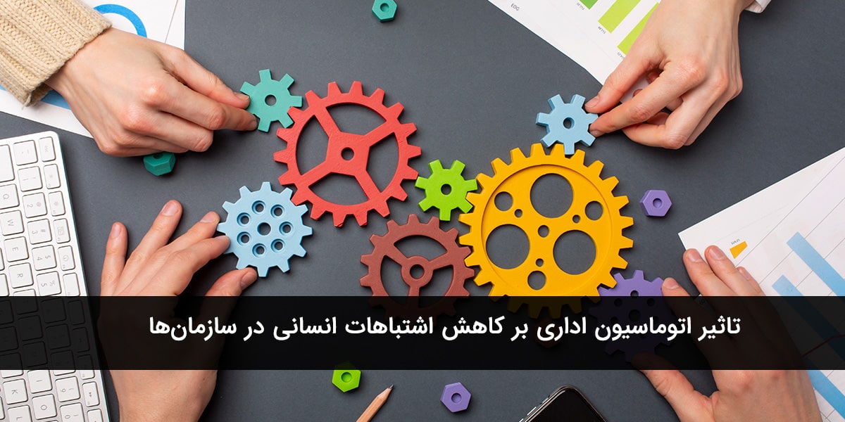 تاثیر اتوماسیون اداری بر کاهش اشتباهات انسانی در سازمان‌ها