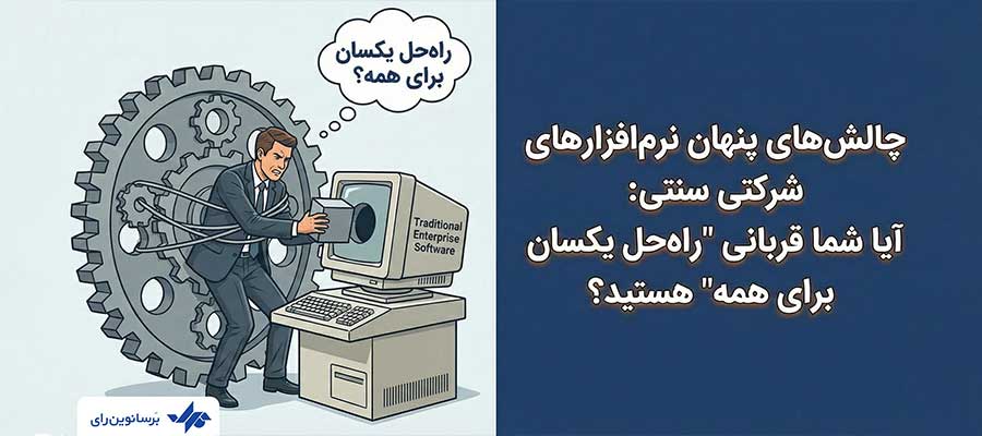 چالش‌های پنهان نرم‌افزارهای شرکتی سنتی