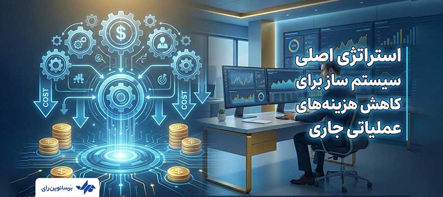 سیستم ساز: کاهش عملیاتی هزینه‌ها از طریق ریشه‌کنی ناکارآمدی‌ها و خطاهای گران‌بها