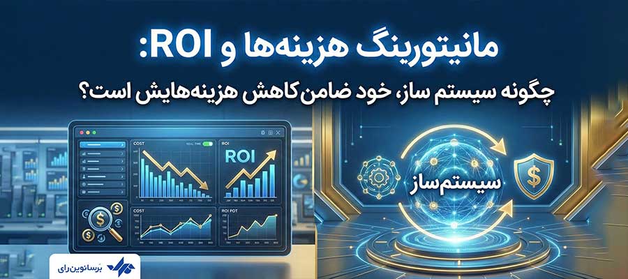 مانیتورینگ هزینه‌ها و ROI: چگونه سیستم ساز، خود ضامن کاهش هزینه‌هایش است